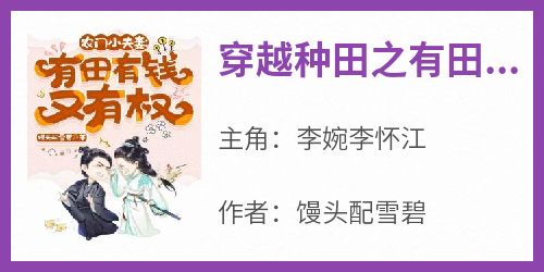 《穿越种田之有田有钱又有权》小说李婉李怀江最新章节阅读