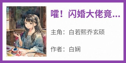 《嚯！闪婚大佬竟是首席将军！》白若熙乔玄硕最新章节在线阅读