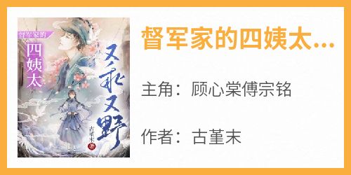 【热文】《督军家的四姨太又乖又野》主角顾心棠傅宗铭小说全集免费阅读