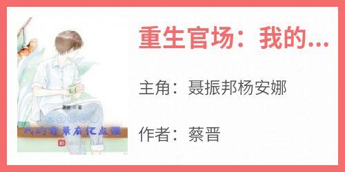 聂振邦杨安娜《重生官场：我的背景有亿点强》全文(聂振邦杨安娜)章节免费阅读