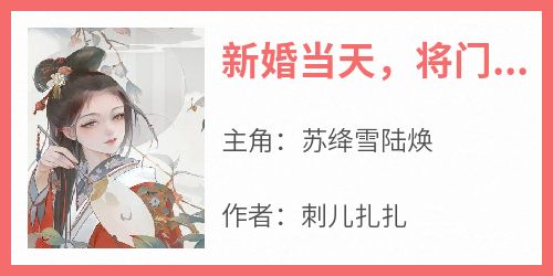 《新婚当天，将门嫡女要休夫苏绛雪陆焕》新婚当天，将门嫡女要休夫全文免费阅读【完整章节】