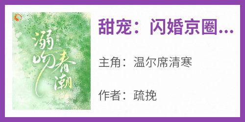 《甜宠：闪婚京圈大佬后，渣男悔疯了》完整版-温尔席清寒在线全文阅读