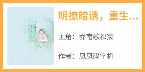主角乔南歌祁宸小说，明撩暗诱，重生娇妻花式追夫免费阅读全文