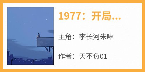 1977：开局相亲女儿国王李长河朱啉-天不负01小说