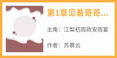 《第1章见着哥哥也不知道叫人江梨初周政安周宴》第1章见着哥哥也不知道叫人全文免费阅读【完整章节】