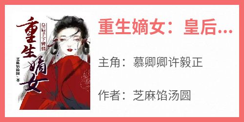 无弹窗小说重生嫡女：皇后手下留情 作者芝麻馅汤圆