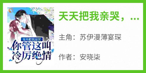 爆款小说天天把我亲哭，你管这叫冷厉绝情？-主角苏伊漫薄宴琛在线阅读