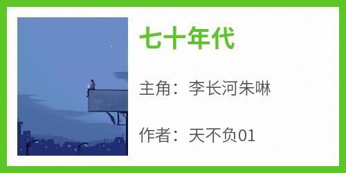 【热文】《七十年代》主角李长河朱啉小说全集免费阅读