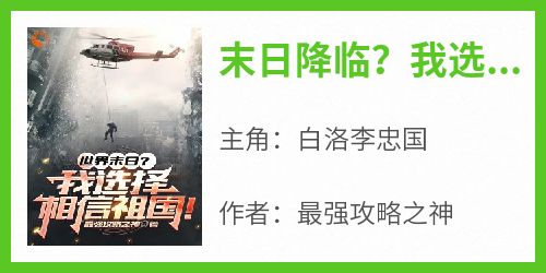 火爆末日降临？我选择相信祖国！小说，主角是白洛李忠国在线阅读全文无删减