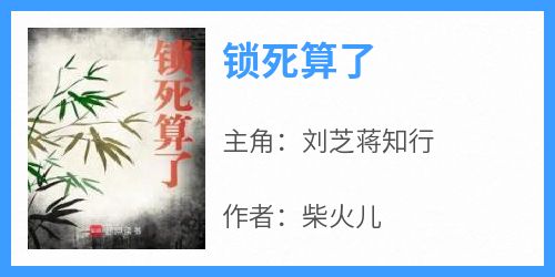 主角是刘芝蒋知行的小说叫什么《锁死算了》免费全文阅读