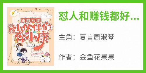 主角夏言周淑琴小说完整版最新章节-怼人和赚钱都好爽啊免费阅读全文