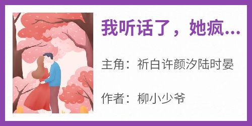 【抖音热推】祈白许颜汐陆时晏全文在线阅读-《我听话了，她疯了》全章节目录