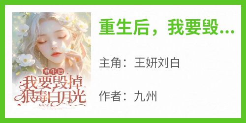 主角是王妍刘白的小说-《重生后，我要毁掉狠毒白月光》完整章节阅读