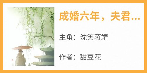 【新书】《成婚六年，夫君对我冷眼相待》主角沈笑蒋靖全文全章节小说阅读