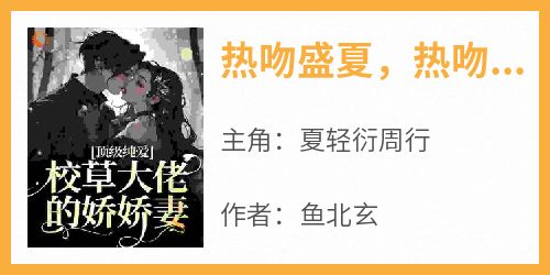 【新书】《热吻盛夏，热吻她》主角夏轻衍周行全文全章节小说阅读