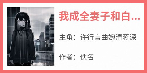 许行言曲婉清蒋深(原文完整)《我成全妻子和白月光后，她后悔了》无弹窗免费阅读