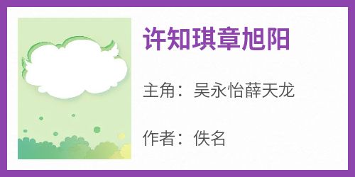 爆款热文吴永怡薛天龙在线阅读-《许知琪章旭阳》全章节列表