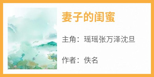 瑶瑶张万泽沈旦小说抖音热文《妻子的闺蜜》完结版