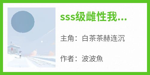 【新书】《sss级雌性我只手遮天》主角白茶茶赫连沉全文全章节小说阅读