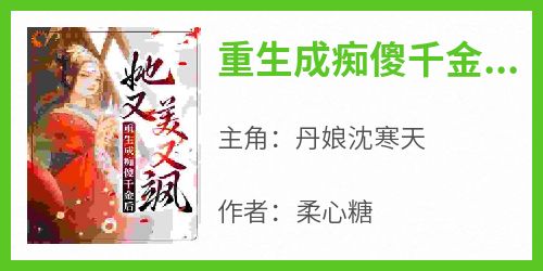 《重生成痴傻千金后，她又美又飒》快手热推丹娘沈寒天免费阅读