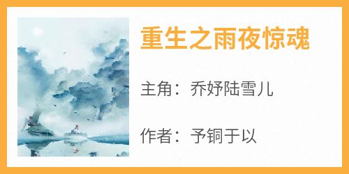 百度贴吧小说重生之雨夜惊魂，主角乔妤陆雪儿全文免费