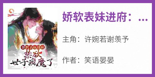 《娇软表妹进府：禁欲世子疯魔了》章节全目录 许婉若谢羡予全文免费阅读