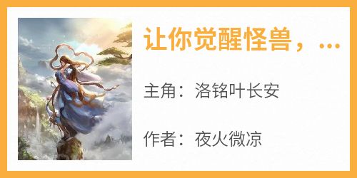 【抖音热推】洛铭叶长安全文在线阅读-《让你觉醒怪兽，你觉醒上古十凶？》全章节目录