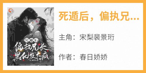 完整版《死遁后，偏执兄长黑化发大疯》宋梨裴景珩小说免费在线阅读