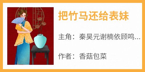 《把竹马还给表妹秦昊元谢楠依顾鸣青》把竹马还给表妹全文免费阅读【完整章节】