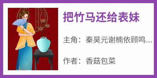 《把竹马还给表妹》章节全目录 秦昊元谢楠依顾鸣青全文免费阅读