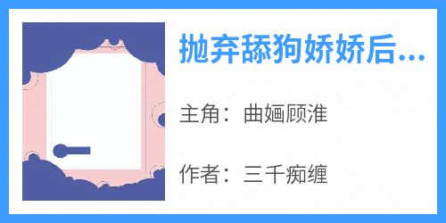 《抛弃舔狗娇娇后，他追悔莫及！》by三千痴缠免费阅读小说大结局