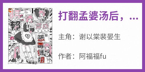 《打翻孟婆汤后，我穿越到乙游世界》小说谢以棠裴晏生最新章节阅读