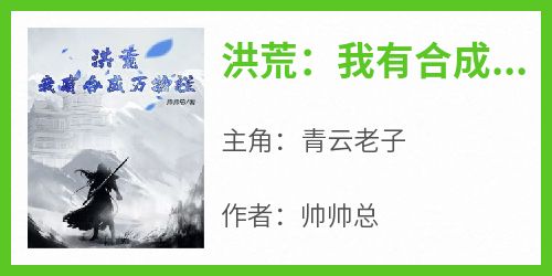 洪荒：我有合成万物栏小说在线阅读，主角青云老子精彩段落最新篇