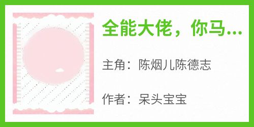 知乎小说全能大佬，你马甲又掉了主角是陈烟儿陈德志全文阅读