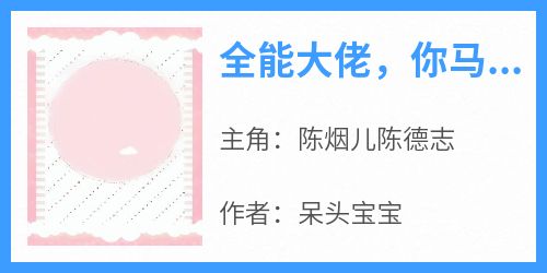 全网首发完整小说全能大佬，你马甲又掉了主角陈烟儿陈德志在线阅读