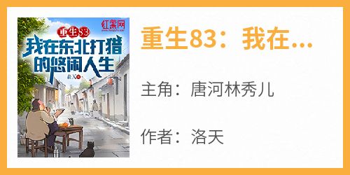 重生83：我在东北打猎的悠闲人生抖音全本小说唐河林秀儿抖音免费章节阅读