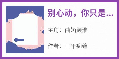 曲婳顾淮小说(别心动，你只是他的替身)_曲婳顾淮小说最新章节