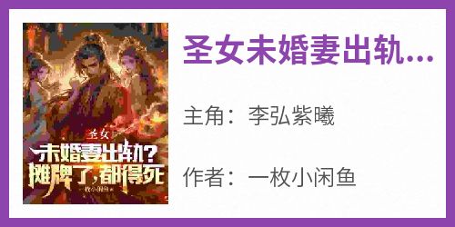 李弘紫曦完整版《圣女未婚妻出轨？摊牌了，都得死》全文最新阅读