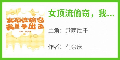 好文热推小说女顶流偷窃，我重拳出击主角趁雨胜千全文在线阅读