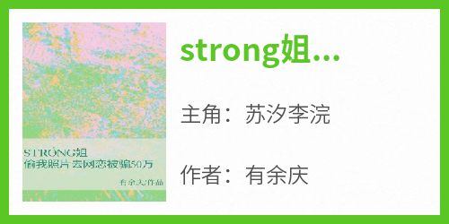 《strong姐偷我照片去网恋被骗50万》小说免费阅读 苏汐李浣大结局完整版