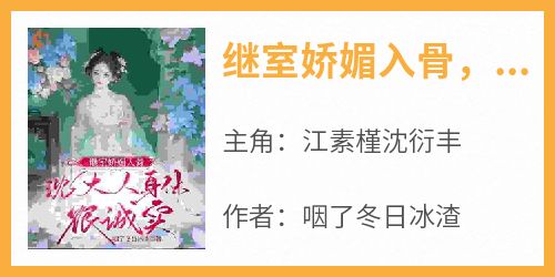 火爆继室娇媚入骨，沈大人身体很诚实小说，主角是江素槿沈衍丰在线阅读全文无删减