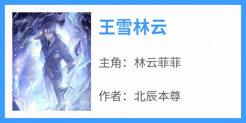 王雪林云[抖音]小说-林云菲菲无删减阅读