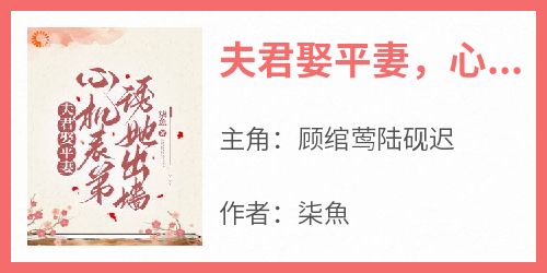 《夫君娶平妻，心机表弟诱她出墙》免费章节夫君娶平妻，心机表弟诱她出墙点我搜索全章节小说