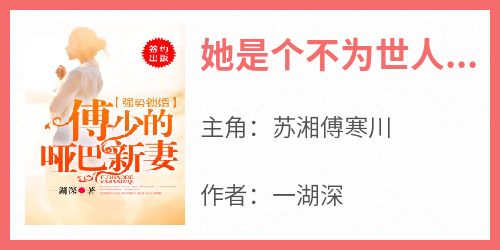 百度贴吧小说她是个不为世人知晓的哑巴，主角苏湘傅寒川全文免费