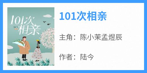 《101次相亲》章节全目录 陈小茉孟煜辰全文免费阅读