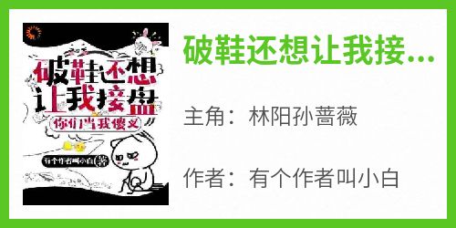 破鞋还想让我接盘？你们当我傻叉林阳孙蔷薇免费阅读-破鞋还想让我接盘？你们当我傻叉有个作者叫小白小说