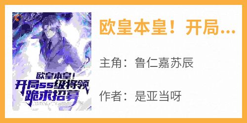 欧皇本皇！开局ss级将领跪求招募主角是鲁仁嘉苏辰小说百度云全文完整版阅读