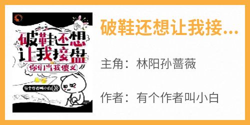 火爆破鞋还想让我接盘？你们当我傻叉小说，主角是林阳孙蔷薇在线阅读全文无删减