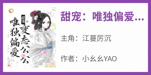 《甜宠：唯独偏爱变态公公》by小幺幺YAO(江蔓厉沉)未删节免费阅读