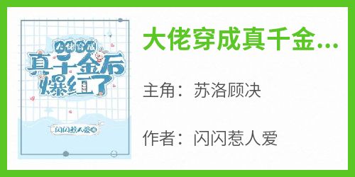 （全集-免费）大佬穿成真千金后爆红了完本小说_苏洛顾决全文免费阅读